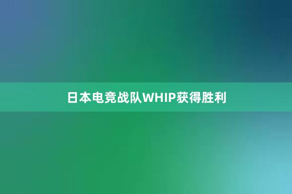日本电竞战队WHIP获得胜利