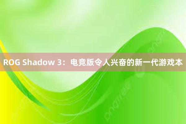 ROG Shadow 3：电竞版令人兴奋的新一代游戏本